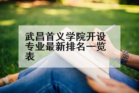 武昌首义学院开设专业最新排名一览表