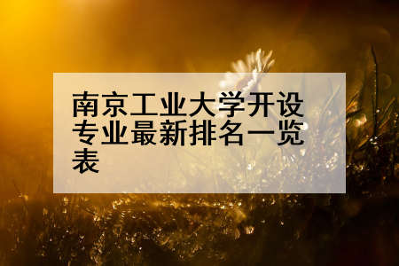 南京工业大学开设专业最新排名一览表