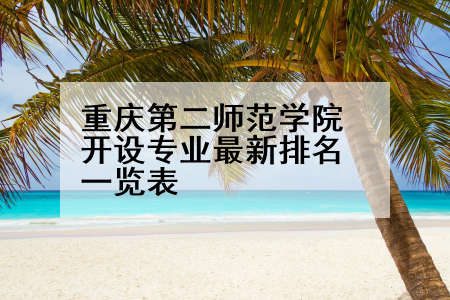 重庆第二师范学院开设专业最新排名一览表