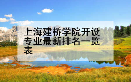 上海建桥学院开设专业最新排名一览表