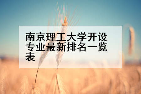南京理工大学开设专业最新排名一览表