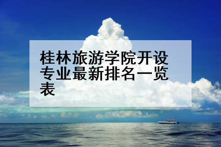 桂林旅游学院开设专业最新排名一览表