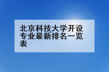 北京科技大学开设专业最新排名一览表