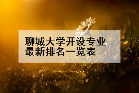 聊城大学开设专业最新排名一览表