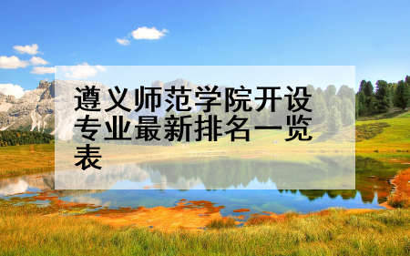 遵义师范学院开设专业最新排名一览表