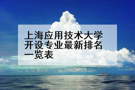 上海应用技术大学开设专业最新排名一览表