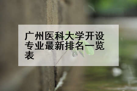 广州医科大学开设专业最新排名一览表