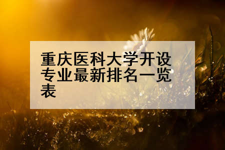 重庆医科大学开设专业最新排名一览表