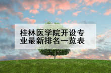 桂林医学院开设专业最新排名一览表