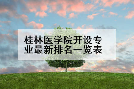 桂林医学院开设专业最新排名一览表
