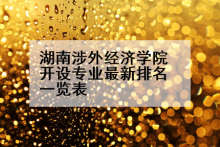 湖南涉外经济学院开设专业最新排名一览表