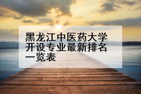 黑龙江中医药大学开设专业最新排名一览表