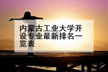内蒙古工业大学开设专业最新排名一览表