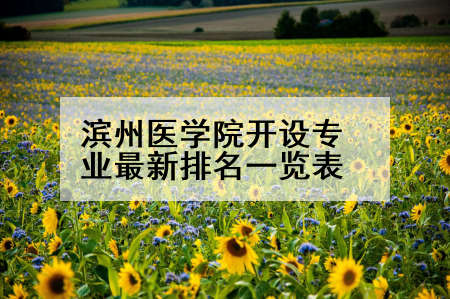 滨州医学院开设专业最新排名一览表
