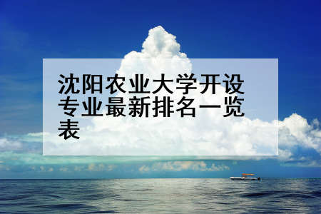沈阳农业大学开设专业最新排名一览表