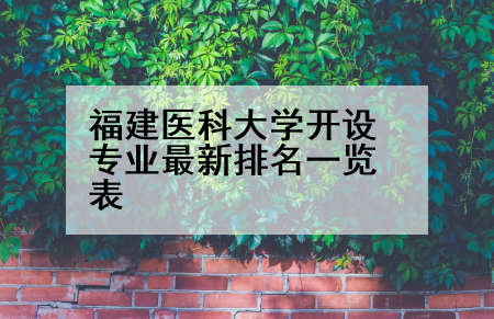 福建医科大学开设专业最新排名一览表