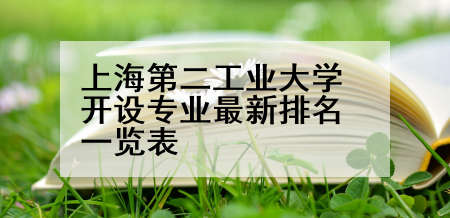 上海第二工业大学开设专业最新排名一览表
