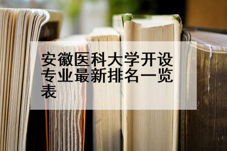 安徽医科大学开设专业最新排名一览表
