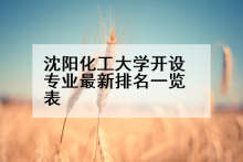沈阳化工大学开设专业最新排名一览表