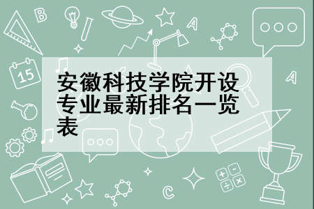 安徽科技学院开设专业最新排名一览表