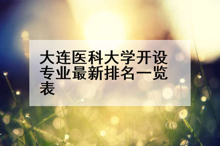 大连医科大学开设专业最新排名一览表