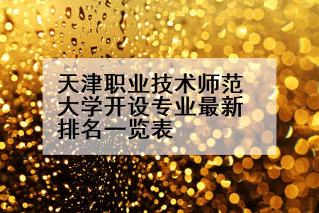 天津职业技术师范大学开设专业最新排名一览表
