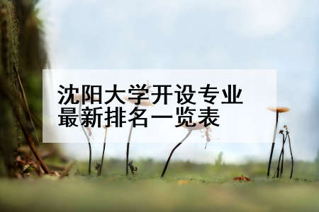 沈阳大学开设专业最新排名一览表