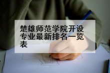楚雄师范学院开设专业最新排名一览表