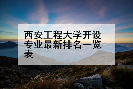 西安工程大学开设专业最新排名一览表