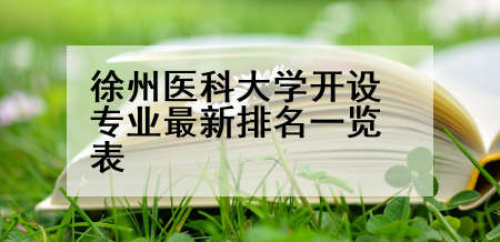徐州医科大学开设专业最新排名一览表