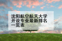 沈阳航空航天大学开设专业最新排名一览表