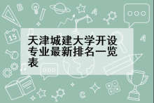 天津城建大学开设专业最新排名一览表