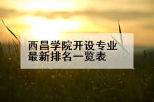 西昌学院开设专业最新排名一览表