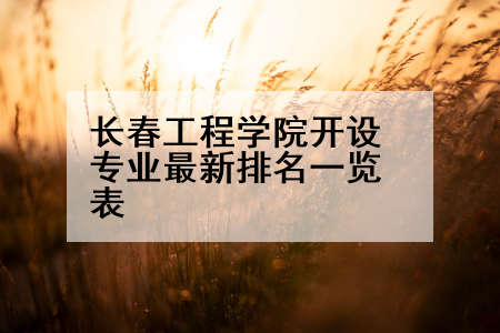长春工程学院开设专业最新排名一览表