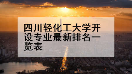 四川轻化工大学开设专业最新排名一览表