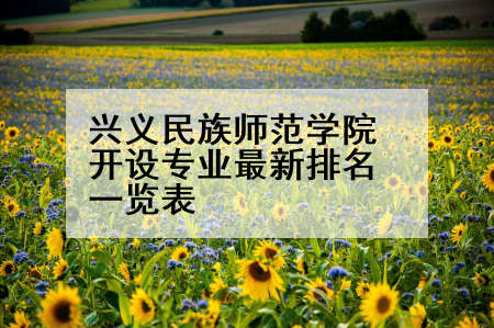 兴义民族师范学院开设专业最新排名一览表