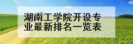 湖南工学院开设专业最新排名一览表