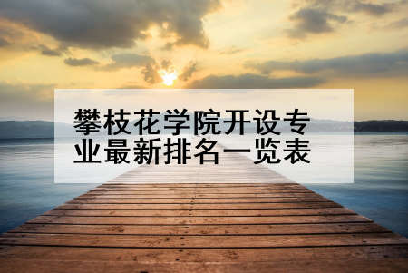 攀枝花学院开设专业最新排名一览表