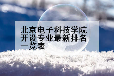 北京电子科技学院开设专业最新排名一览表