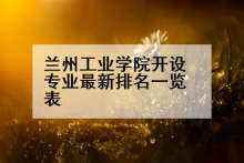 兰州工业学院开设专业最新排名一览表