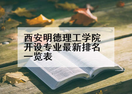 西安明德理工学院开设专业最新排名一览表