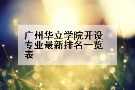 广州华立学院开设专业最新排名一览表
