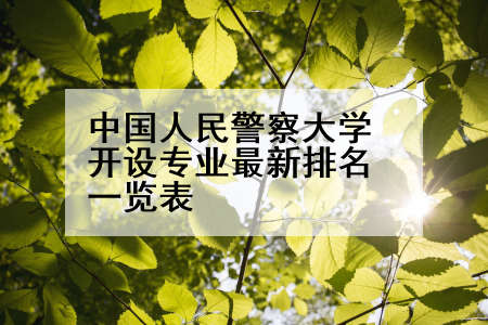 中国人民警察大学开设专业最新排名一览表