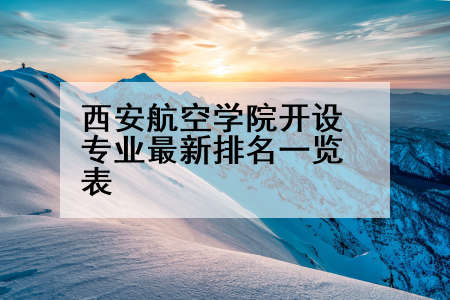 西安航空学院开设专业最新排名一览表