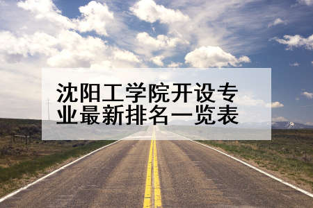 沈阳工学院开设专业最新排名一览表