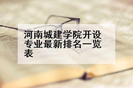 河南城建学院开设专业最新排名一览表