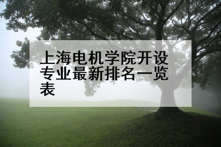 上海电机学院开设专业最新排名一览表
