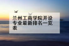 兰州工商学院开设专业最新排名一览表