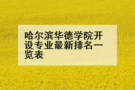 哈尔滨华德学院开设专业最新排名一览表