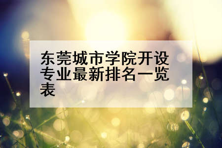 东莞城市学院开设专业最新排名一览表